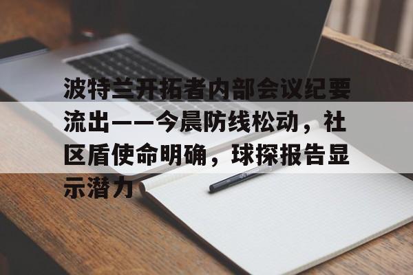 波特兰开拓者内部会议纪要流出——今晨防线松动，社区盾使命明确，球探报告显示潜力的简单介绍-天博app